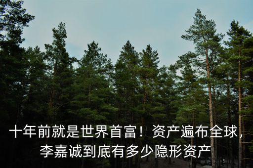 十年前就是世界首富！資產(chǎn)遍布全球，李嘉誠到底有多少隱形資產(chǎn)