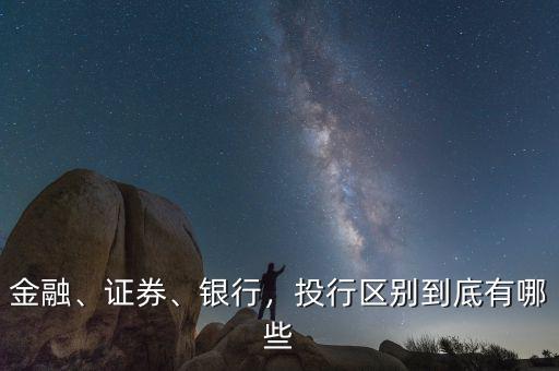 金融、證券、銀行，投行區(qū)別到底有哪些