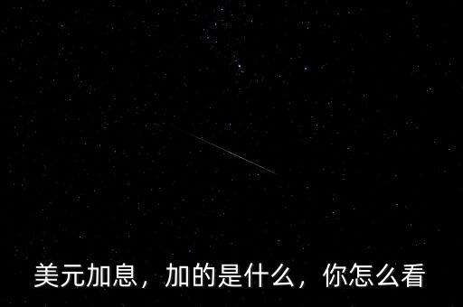 美元加息，加的是什么，你怎么看