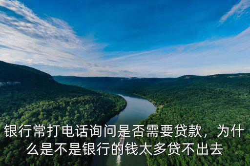 銀行常打電話詢問(wèn)是否需要貸款，為什么是不是銀行的錢太多貸不出去