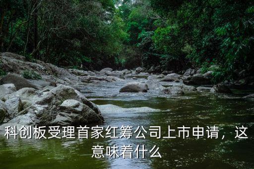 科創(chuàng)板受理首家紅籌公司上市申請(qǐng)，這意味著什么