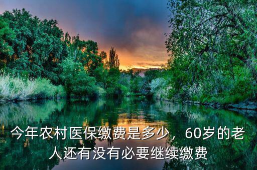 今年農(nóng)村醫(yī)保繳費是多少，60歲的老人還有沒有必要繼續(xù)繳費