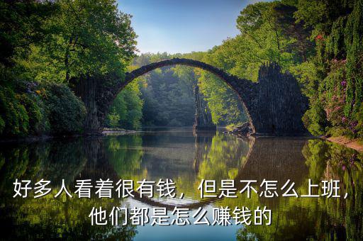 好多人看著很有錢，但是不怎么上班，他們都是怎么賺錢的