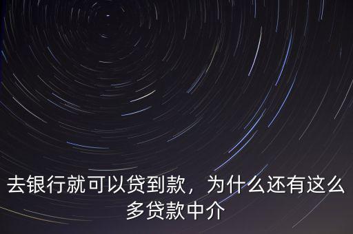 去銀行就可以貸到款，為什么還有這么多貸款中介