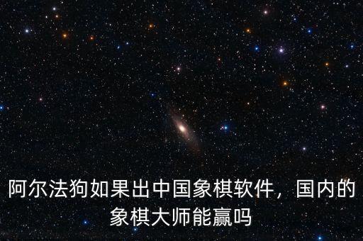 阿爾法狗如果出中國象棋軟件，國內(nèi)的象棋大師能贏嗎