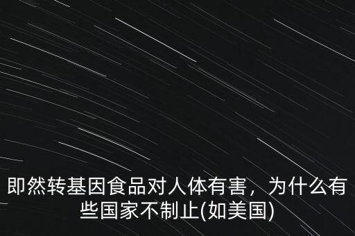即然轉(zhuǎn)基因食品對人體有害，為什么有些國家不制止(如美國)