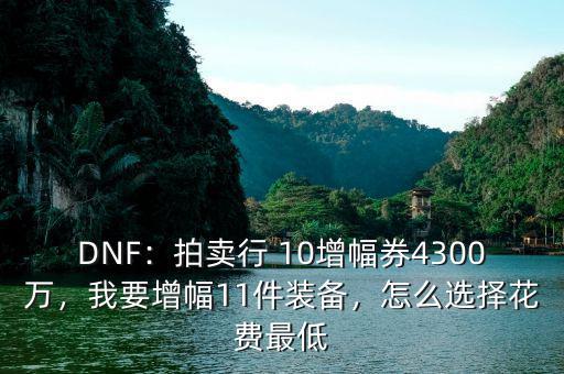 DNF：拍賣行 10增幅券4300萬，我要增幅11件裝備，怎么選擇花費最低