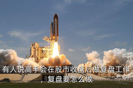 有人說高手會在股市收盤后做復(fù)盤工作，復(fù)盤要怎么做
