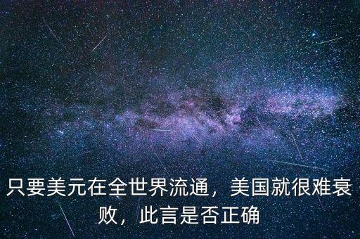 只要美元在全世界流通，美國就很難衰敗，此言是否正確