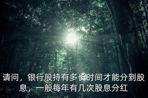 請問，銀行股持有多長時間才能分到股息，一般每年有幾次股息分紅