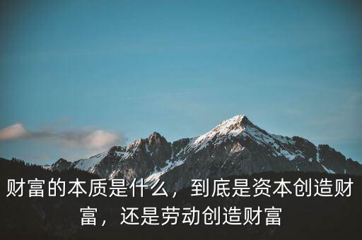 財富的本質(zhì)是什么，到底是資本創(chuàng)造財富，還是勞動創(chuàng)造財富
