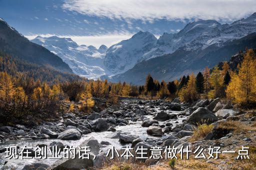 現(xiàn)在創(chuàng)業(yè)的話，小本生意做什么好一點(diǎn)