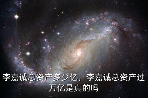 李嘉誠(chéng)總資產(chǎn)多少億，李嘉誠(chéng)總資產(chǎn)過(guò)萬(wàn)億是真的嗎