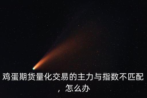 雞蛋期貨量化交易的主力與指數(shù)不匹配，怎么辦