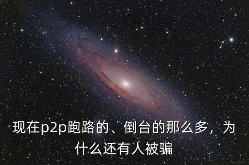 現(xiàn)在p2p跑路的、倒臺的那么多，為什么還有人被騙