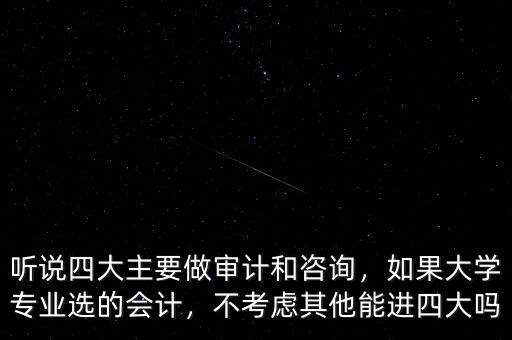 聽說四大主要做審計和咨詢，如果大學(xué)專業(yè)選的會計，不考慮其他能進四大嗎