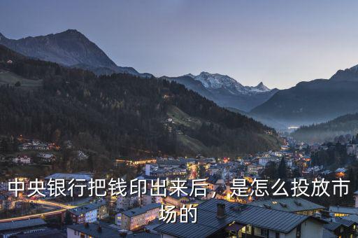 中央銀行把錢印出來后，是怎么投放市場的