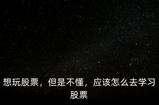 想玩股票，但是不懂，應(yīng)該怎么去學(xué)習(xí)股票