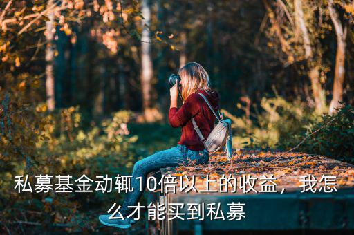 私募基金動(dòng)輒10倍以上的收益，我怎么才能買到私募