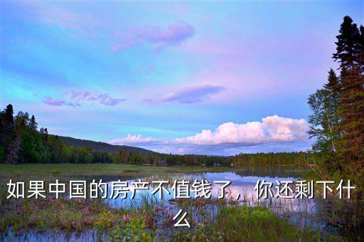 如果中國(guó)的房產(chǎn)不值錢(qián)了，你還剩下什么