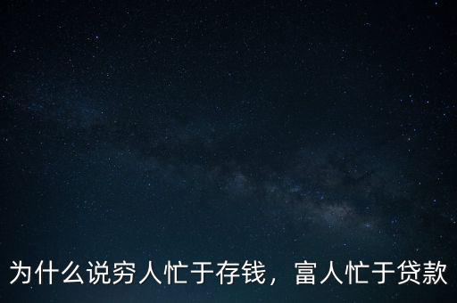 為什么說窮人忙于存錢，富人忙于貸款