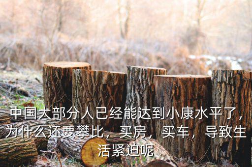 中國大部分人已經(jīng)能達到小康水平了，為什么還要攀比，買房，買車，導致生活緊迫呢