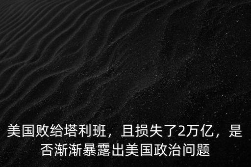 美國(guó)敗給塔利班，且損失了2萬億，是否漸漸暴露出美國(guó)政治問題