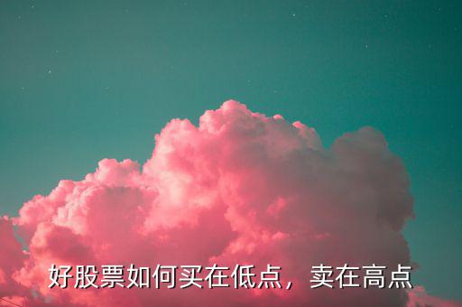 好股票如何買在低點(diǎn)，賣在高點(diǎn)