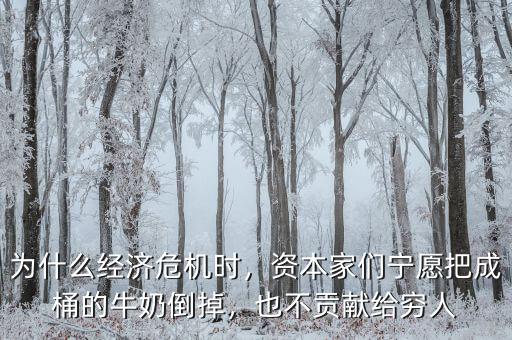 為什么經(jīng)濟(jì)危機(jī)時(shí)，資本家們寧愿把成桶的牛奶倒掉，也不貢獻(xiàn)給窮人