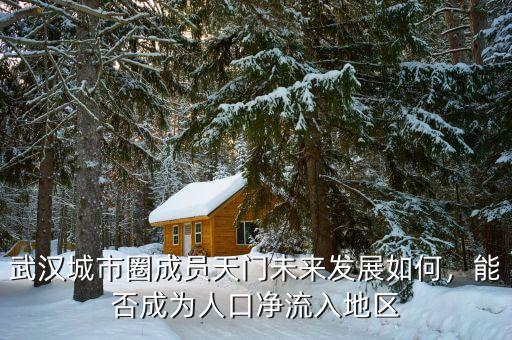 武漢城市圈成員天門未來發(fā)展如何，能否成為人口凈流入地區(qū)