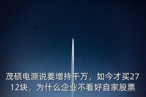 茂碩電源說要增持千萬，如今才買2712塊，為什么企業(yè)不看好自家股票