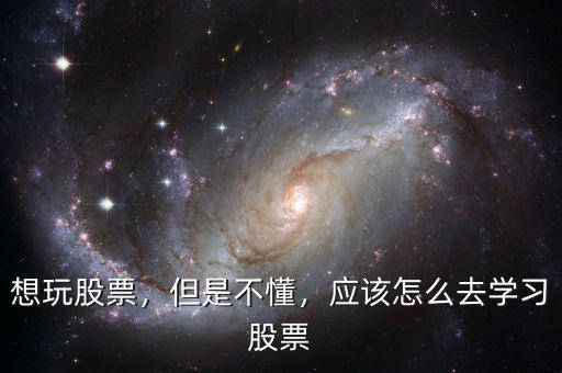 想玩股票，但是不懂，應(yīng)該怎么去學(xué)習(xí)股票