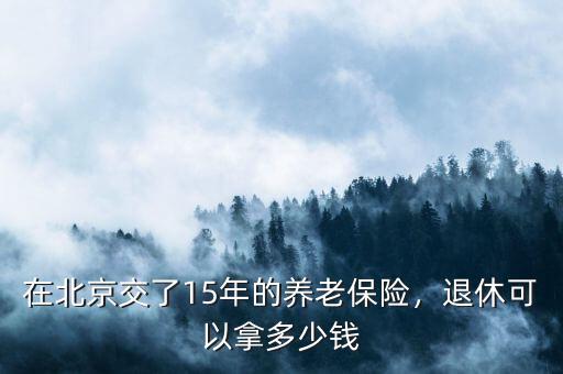 在北京交了15年的養(yǎng)老保險(xiǎn)，退休可以拿多少錢