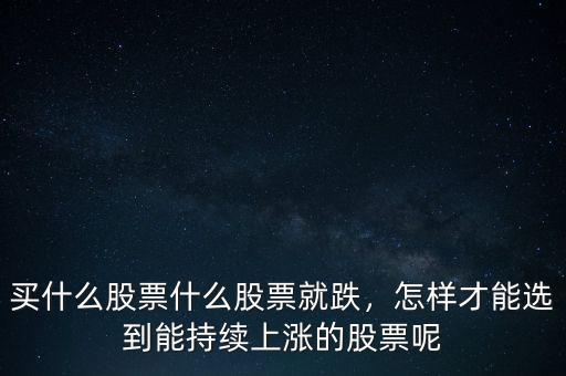 買什么股票什么股票就跌，怎樣才能選到能持續(xù)上漲的股票呢