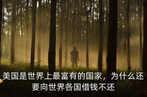 美國(guó)是世界上最富有的國(guó)家，為什么還要向世界各國(guó)借錢(qián)不還