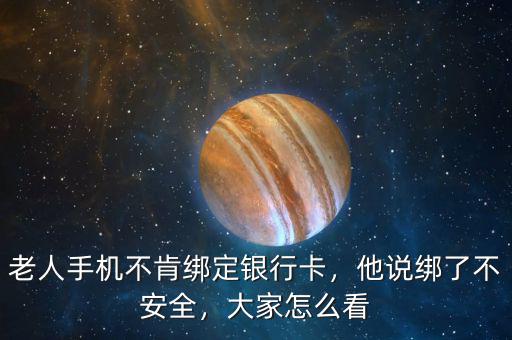 老人手機(jī)不肯綁定銀行卡，他說綁了不安全，大家怎么看