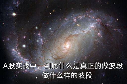 A股實(shí)戰(zhàn)中，到底什么是真正的做波段，做什么樣的波段