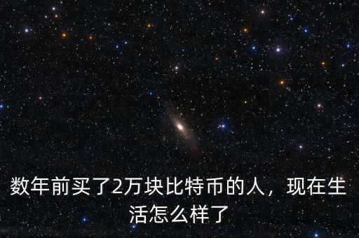 數(shù)年前買(mǎi)了2萬(wàn)塊比特幣的人，現(xiàn)在生活怎么樣了