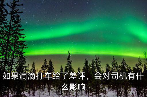 如果滴滴打車給了差評，會對司機(jī)有什么影響