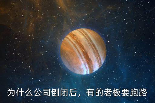 為什么公司倒閉后，有的老板要跑路