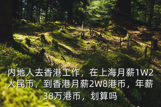 內(nèi)地人去香港工作，在上海月薪1W2人民幣，到香港月薪2W8港幣，年薪38萬港幣，劃算嗎