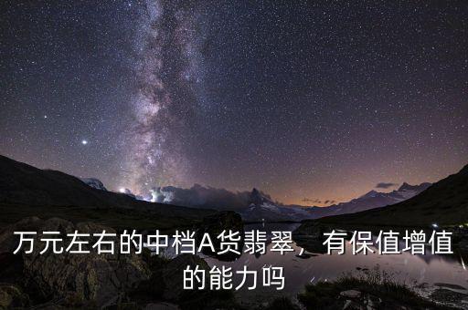 萬元左右的中檔A貨翡翠，有保值增值的能力嗎