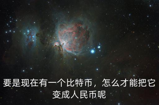 要是現(xiàn)在有一個(gè)比特幣，怎么才能把它變成人民幣呢