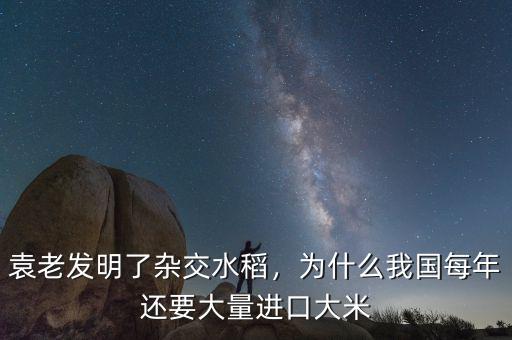 袁老發(fā)明了雜交水稻，為什么我國(guó)每年還要大量進(jìn)口大米