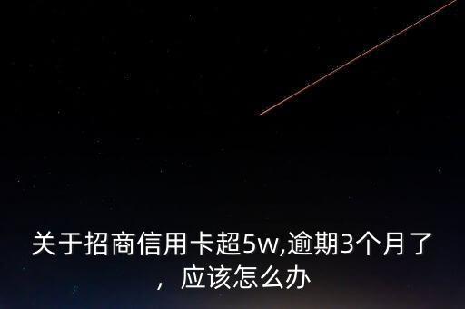 關于招商信用卡超5w,逾期3個月了，應該怎么辦