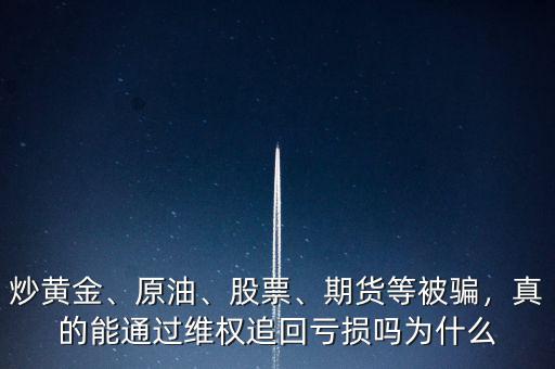 炒黃金、原油、股票、期貨等被騙，真的能通過(guò)維權(quán)追回虧損嗎為什么