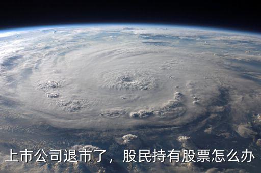 上市公司退市了，股民持有股票怎么辦