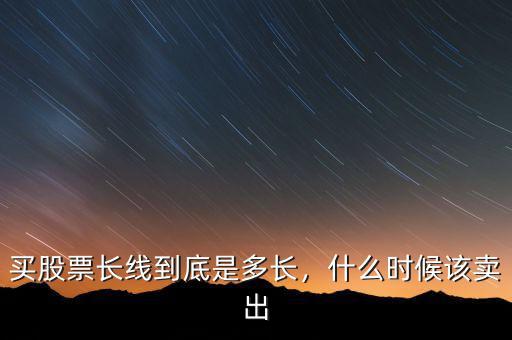 長(zhǎng)線(xiàn)什么時(shí)候賣(mài)出股票,股票分紅后什么時(shí)候賣(mài)出最好