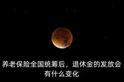 養(yǎng)老保險(xiǎn)全國(guó)統(tǒng)籌后，退休金的發(fā)放會(huì)有什么變化