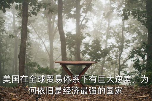 美國在全球貿(mào)易體系下有巨大逆差，為何依舊是經(jīng)濟最強的國家
